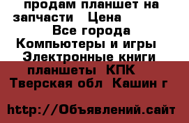 продам планшет на запчасти › Цена ­ 1 000 - Все города Компьютеры и игры » Электронные книги, планшеты, КПК   . Тверская обл.,Кашин г.